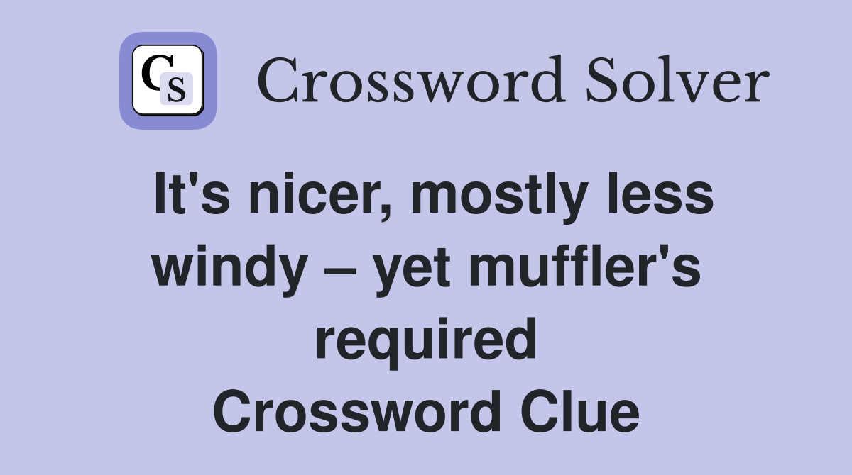 It's nicer, mostly less windy yet muffler's required Crossword Clue